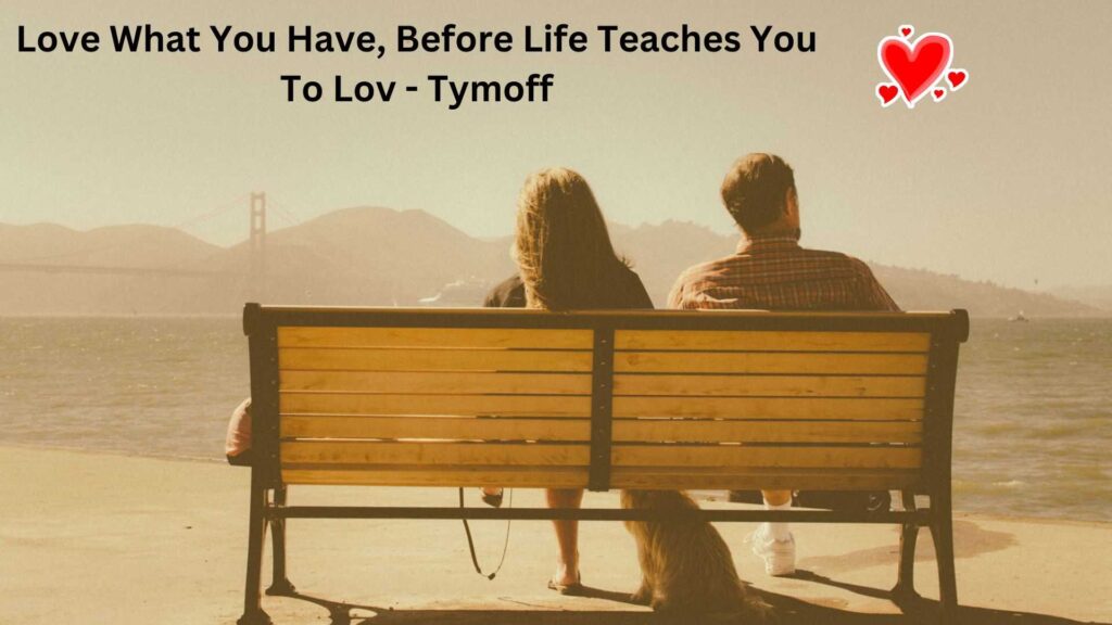 Love What You Have, Before Life Teaches You To Lov - Tymoff